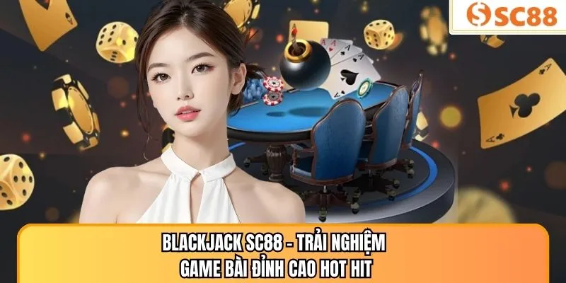 Blackjack SC88 – Trải Nghiệm Game Bài Đỉnh Cao Hot Hit