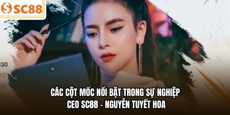 Các cột mốc nổi bật trong sự nghiệp CEO SC88 - Nguyễn Tuyết Hoa