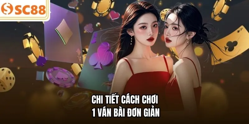 Chi tiết cách chơi 1 ván bài đơn giản 