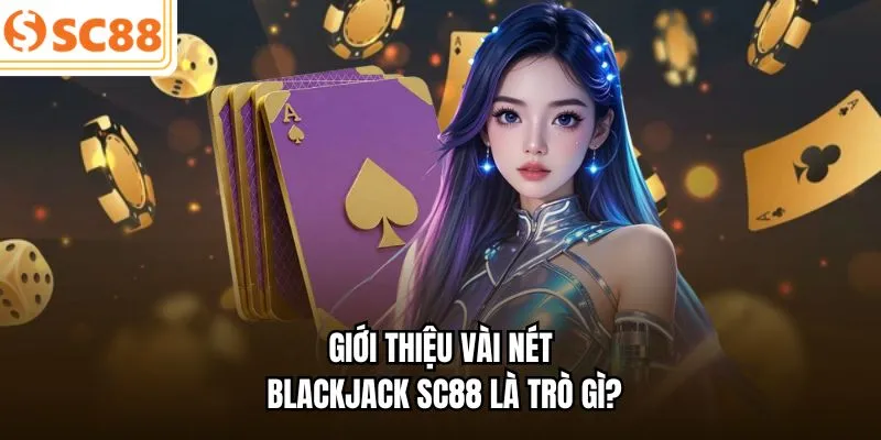 Giới thiệu vài nét Blackjack SC88 là trò gì?