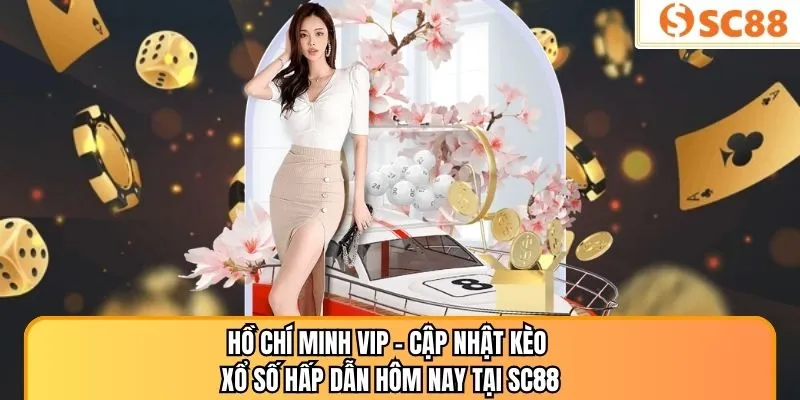 Hồ Chí Minh Vip – Cập Nhật Kèo Xổ Số Hấp Dẫn Hôm Nay Tại SC88