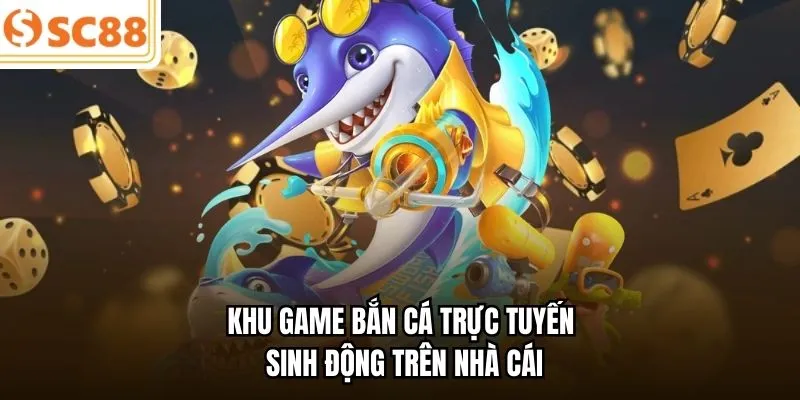 Khu game bắn cá trực tuyến sinh động trên nhà cái