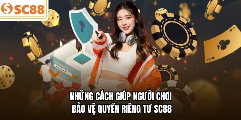 Những cách giúp người chơi bảo vệ quyền riêng tư SC88