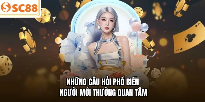 Những câu hỏi phổ biến người mới thường quan tâm