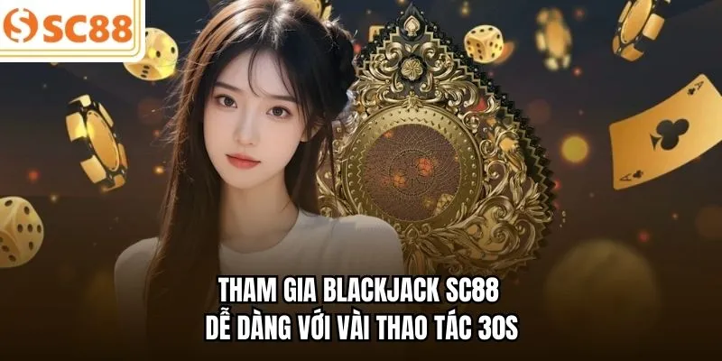 Tham gia Blackjack SC88 dễ dàng với vài thao tác 30s